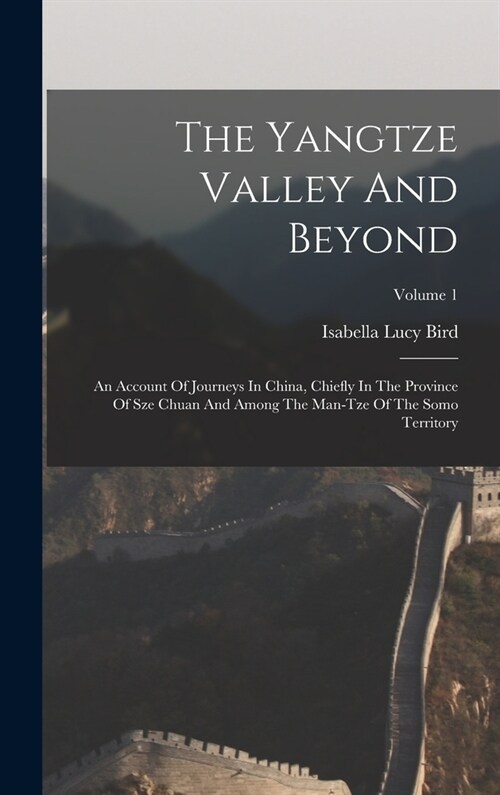 The Yangtze Valley And Beyond: An Account Of Journeys In China, Chiefly In The Province Of Sze Chuan And Among The Man-tze Of The Somo Territory; Vol (Hardcover)