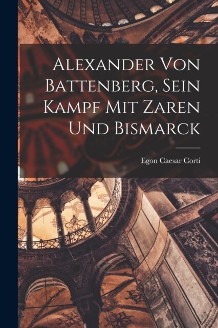 Alexander Von Battenberg, Sein Kampf Mit Zaren Und Bismarck (Paperback)