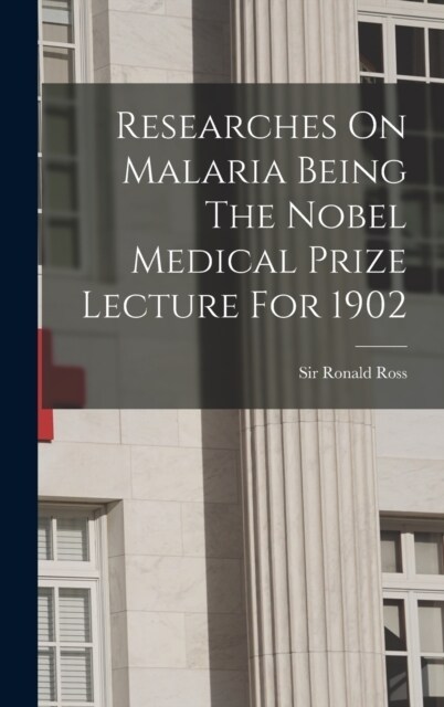 Researches On Malaria Being The Nobel Medical Prize Lecture For 1902 (Hardcover)