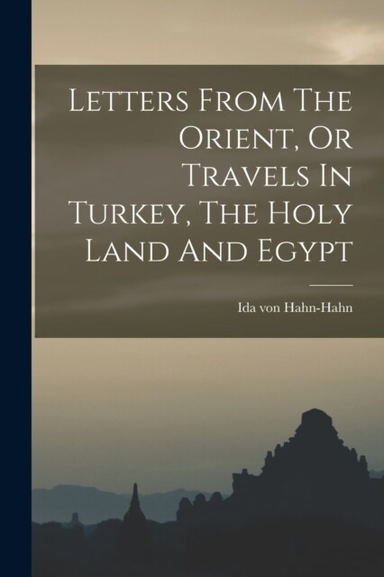 Letters From The Orient, Or Travels In Turkey, The Holy Land And Egypt (Paperback)