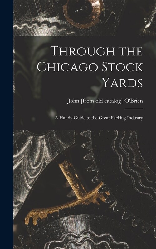Through the Chicago Stock Yards; a Handy Guide to the Great Packing Industry (Hardcover)