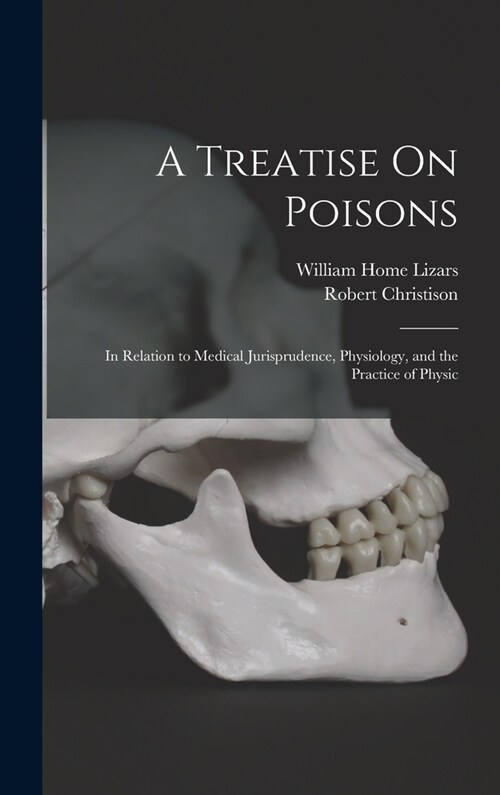 A Treatise On Poisons: In Relation to Medical Jurisprudence, Physiology, and the Practice of Physic (Hardcover)