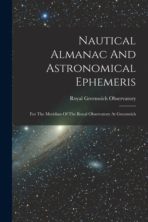 Nautical Almanac And Astronomical Ephemeris: For The Meridian Of The Royal Observatory At Greenwich (Paperback)