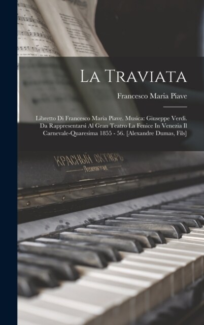 La Traviata: Libretto Di Francesco Maria Piave. Musica: Giuseppe Verdi. Da Rappresentarsi Al Gran Teatro La Fenice In Venezia Il Ca (Hardcover)