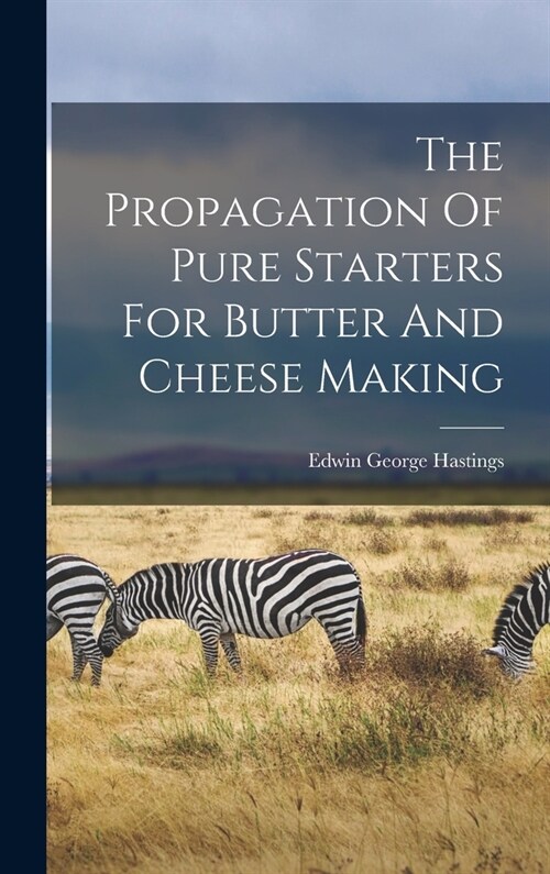 The Propagation Of Pure Starters For Butter And Cheese Making (Hardcover)