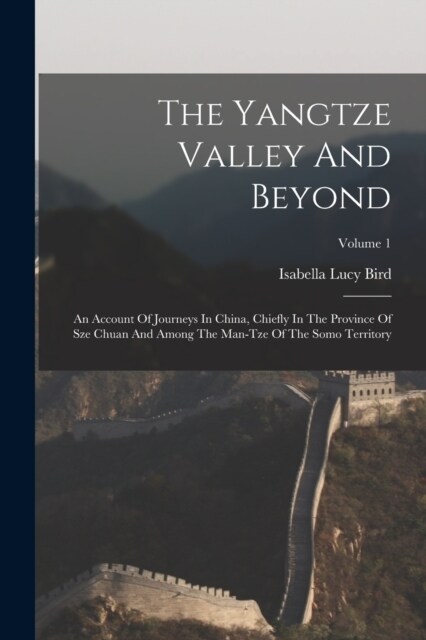 The Yangtze Valley And Beyond: An Account Of Journeys In China, Chiefly In The Province Of Sze Chuan And Among The Man-tze Of The Somo Territory; Vol (Paperback)