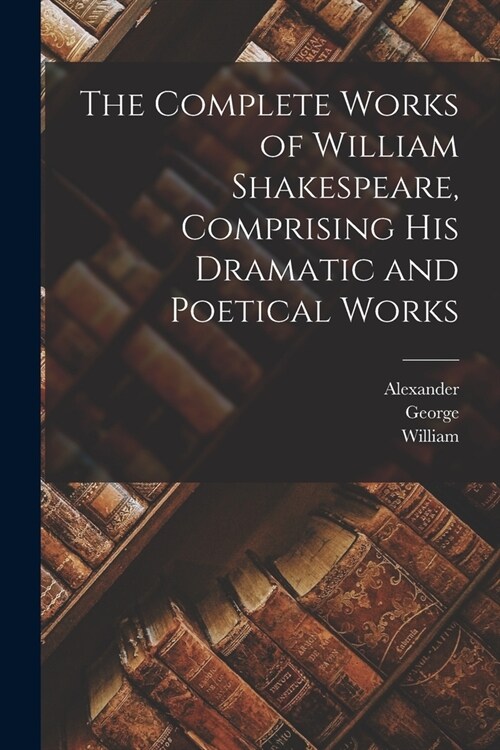 The Complete Works of William Shakespeare, Comprising His Dramatic and Poetical Works (Paperback)
