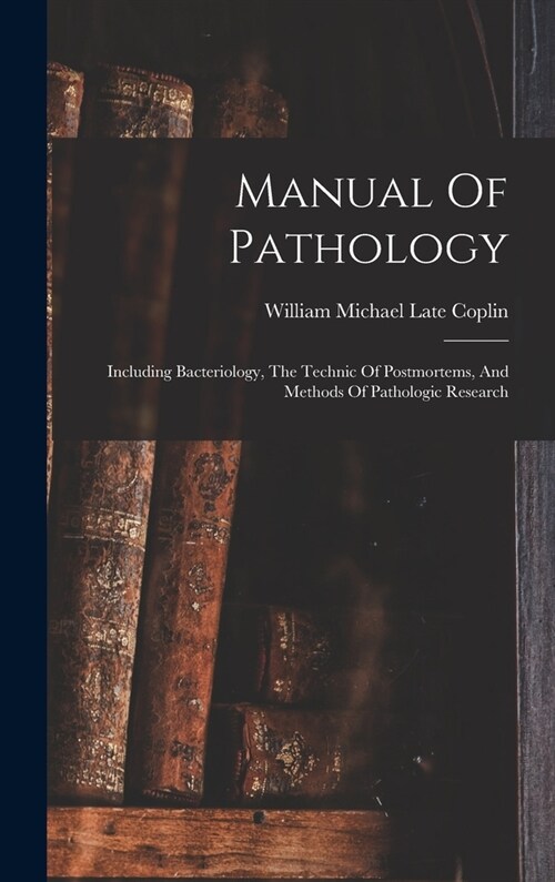 Manual Of Pathology: Including Bacteriology, The Technic Of Postmortems, And Methods Of Pathologic Research (Hardcover)