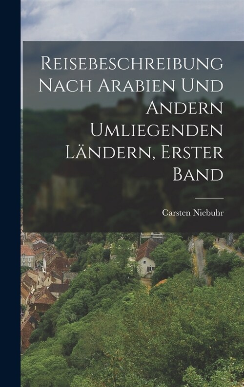 Reisebeschreibung nach Arabien und andern umliegenden L?dern, Erster Band (Hardcover)