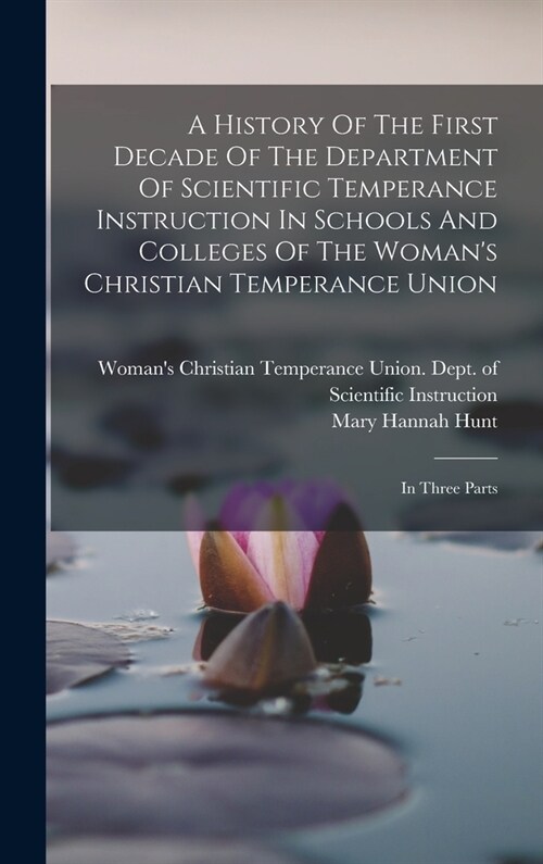 A History Of The First Decade Of The Department Of Scientific Temperance Instruction In Schools And Colleges Of The Womans Christian Temperance Union (Hardcover)