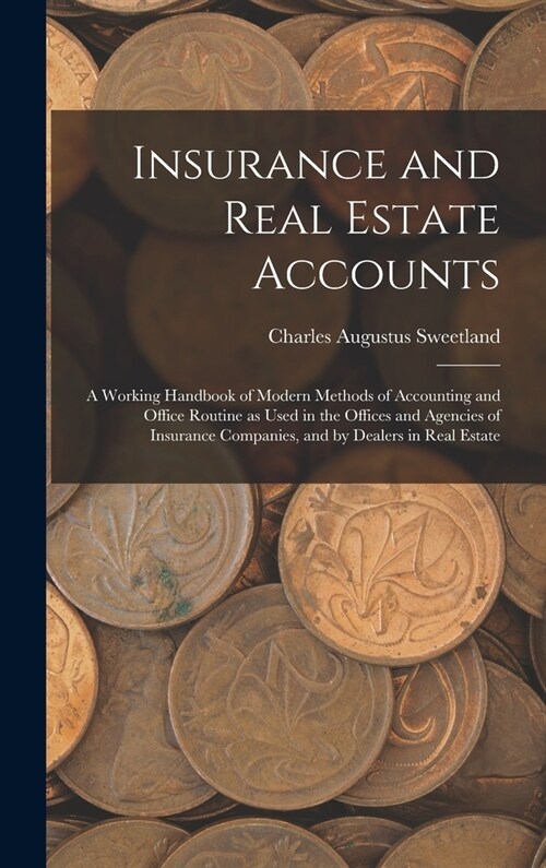 Insurance and Real Estate Accounts; a Working Handbook of Modern Methods of Accounting and Office Routine as Used in the Offices and Agencies of Insur (Hardcover)