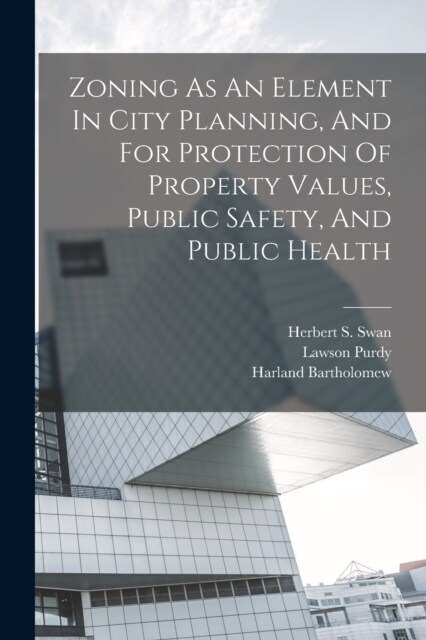 Zoning As An Element In City Planning, And For Protection Of Property Values, Public Safety, And Public Health (Paperback)