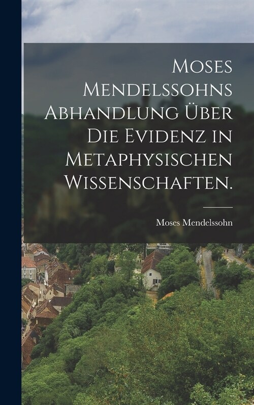 Moses Mendelssohns Abhandlung ?er die Evidenz in metaphysischen Wissenschaften. (Hardcover)