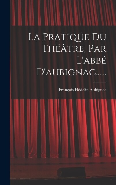 La Pratique Du Th羽tre, Par Labb?Daubignac...... (Hardcover)