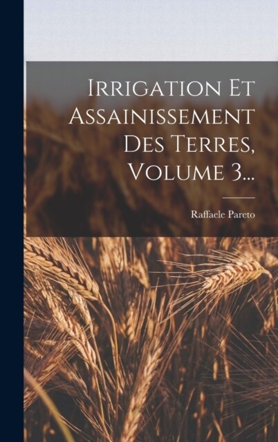 Irrigation Et Assainissement Des Terres, Volume 3... (Hardcover)