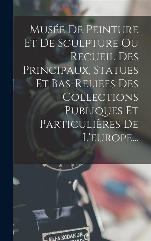 Mus? De Peinture Et De Sculpture Ou Recueil Des Principaux, Statues Et Bas-reliefs Des Collections Publiques Et Particuli?es De Leurope... (Hardcover)