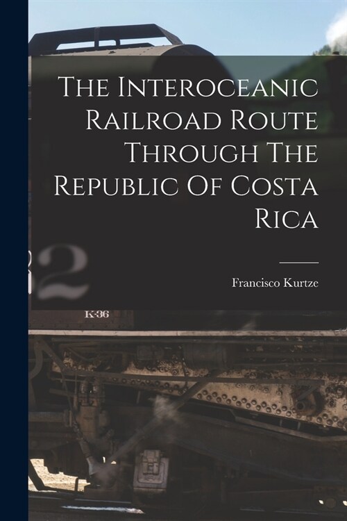 The Interoceanic Railroad Route Through The Republic Of Costa Rica (Paperback)