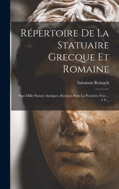 R?ertoire De La Statuaire Grecque Et Romaine: Sept Mille Statues Antiques, R?nies Pour La Premi?e Fois ... 2 V... (Hardcover)