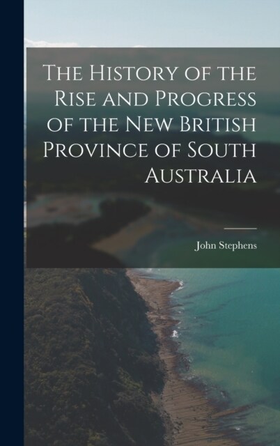 The History of the Rise and Progress of the New British Province of South Australia (Hardcover)