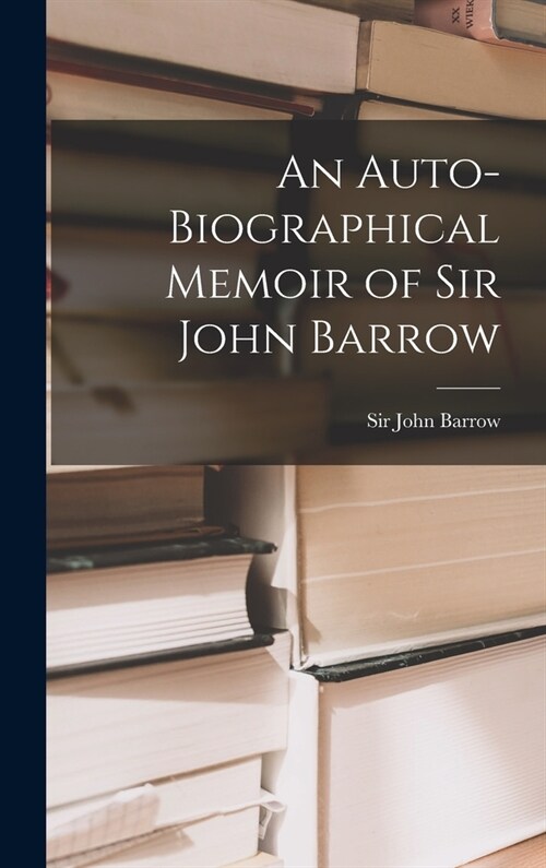 An Auto-biographical Memoir of Sir John Barrow (Hardcover)
