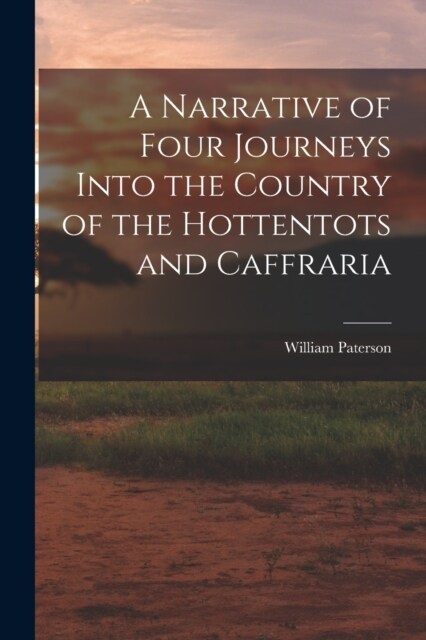 A Narrative of Four Journeys Into the Country of the Hottentots and Caffraria (Paperback)