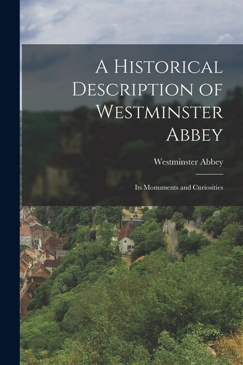 A Historical Description of Westminster Abbey: Its Monuments and Curiosities (Paperback)