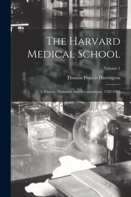The Harvard Medical School: A History, Narrative And Documentary. 1782-1905; Volume 1 (Paperback)