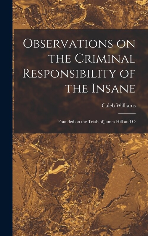 Observations on the Criminal Responsibility of the Insane: Founded on the Trials of James Hill and O (Hardcover)