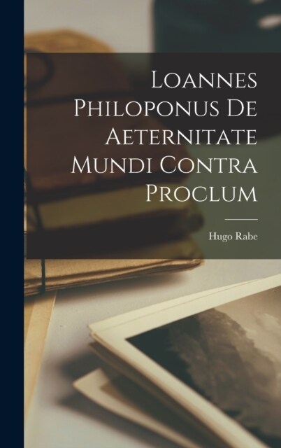 Loannes Philoponus De Aeternitate Mundi Contra Proclum (Hardcover)