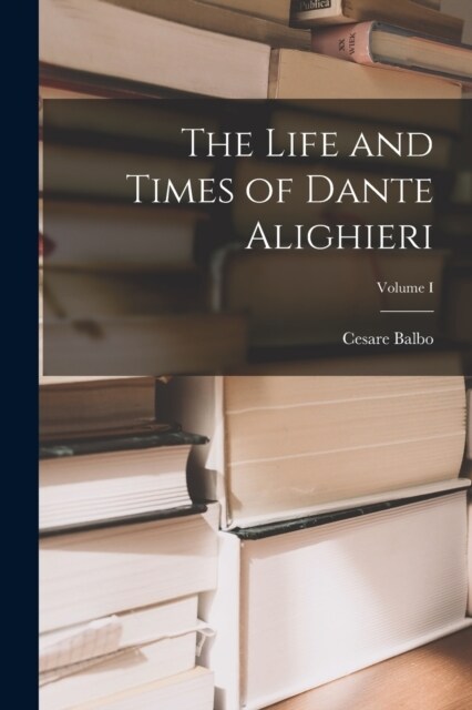 The Life and Times of Dante Alighieri; Volume I (Paperback)