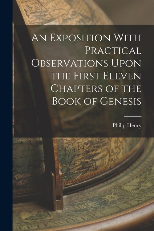 An Exposition With Practical Observations Upon the First Eleven Chapters of the Book of Genesis (Paperback)