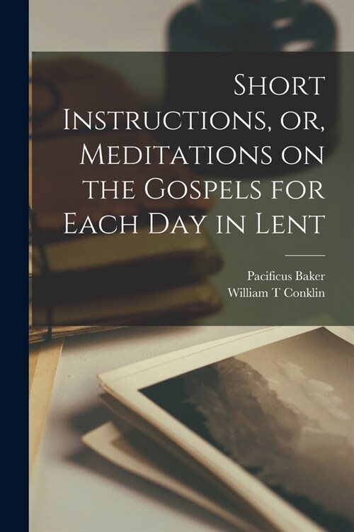 Short Instructions, or, Meditations on the Gospels for Each Day in Lent (Paperback)