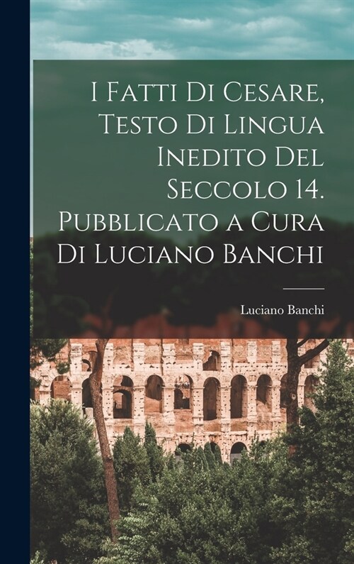 I fatti di Cesare, testo di lingua inedito del seccolo 14. Pubblicato a cura di Luciano Banchi (Hardcover)