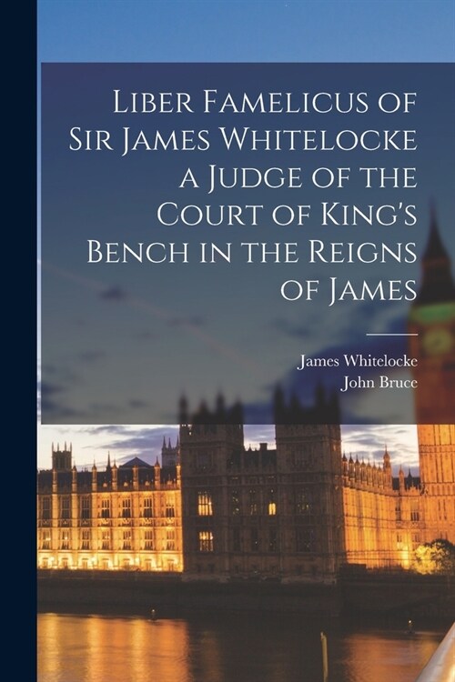 Liber Famelicus of Sir James Whitelocke a Judge of the Court of Kings Bench in the Reigns of James (Paperback)