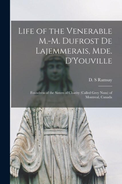 Life of the Venerable M.-M. Dufrost De Lajemmerais, Mde. DYouville: Foundress of the Sisters of Charity (called Grey Nuns) of Montreal, Canada (Paperback)