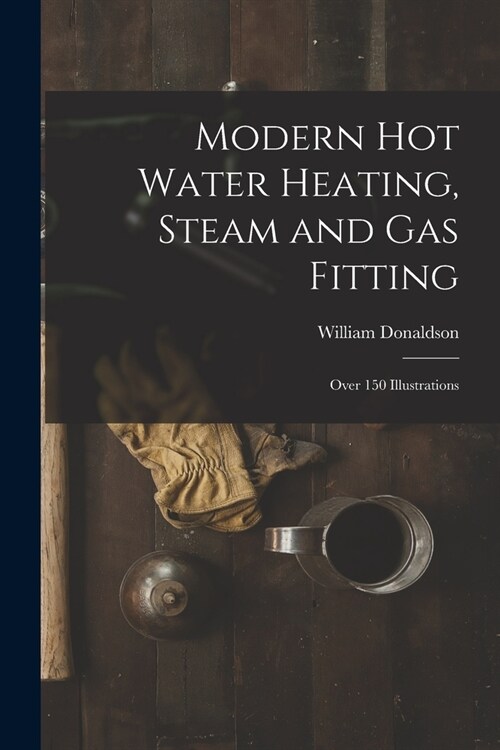 Modern Hot Water Heating, Steam and Gas Fitting; Over 150 Illustrations (Paperback)