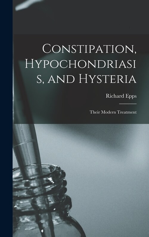 Constipation, Hypochondriasis, and Hysteria: Their Modern Treatment (Hardcover)