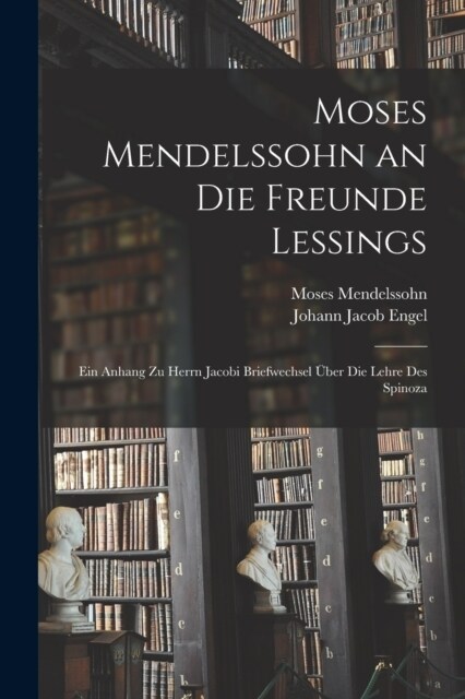 Moses Mendelssohn an Die Freunde Lessings: Ein Anhang Zu Herrn Jacobi Briefwechsel ?er Die Lehre Des Spinoza (Paperback)