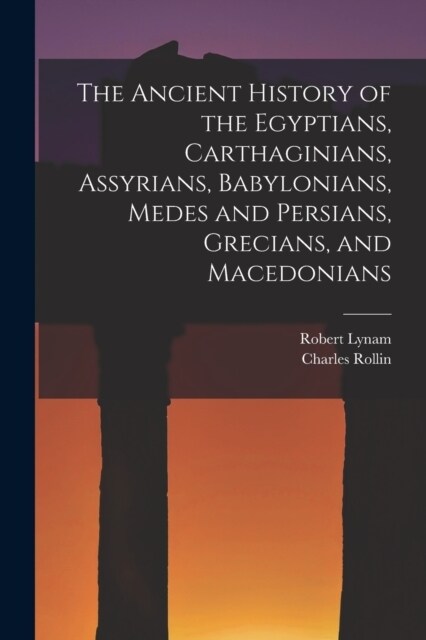 The Ancient History of the Egyptians, Carthaginians, Assyrians, Babylonians, Medes and Persians, Grecians, and Macedonians (Paperback)