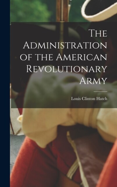 The Administration of the American Revolutionary Army (Hardcover)