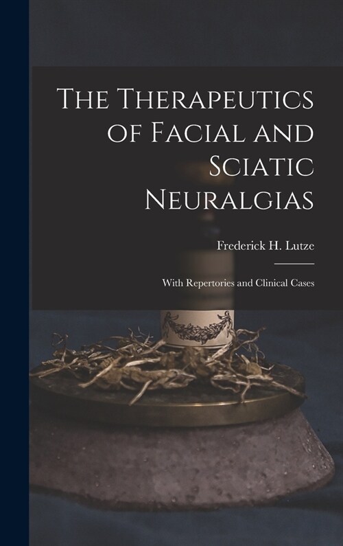 The Therapeutics of Facial and Sciatic Neuralgias: With Repertories and Clinical Cases (Hardcover)