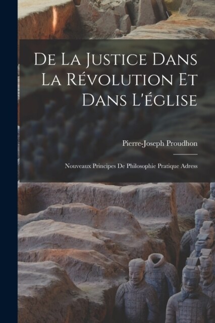 De la justice dans la r?olution et dans l?lise: Nouveaux principes de philosophie pratique adress (Paperback)