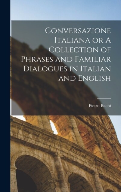 Conversazione Italiana or A Collection of Phrases and Familiar Dialogues in Italian and English (Hardcover)