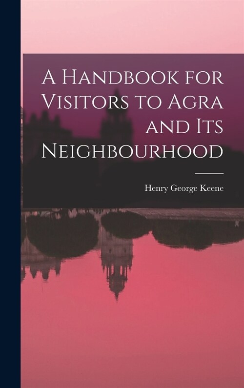 A Handbook for Visitors to Agra and Its Neighbourhood (Hardcover)