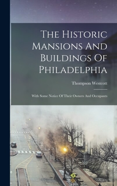 The Historic Mansions And Buildings Of Philadelphia: With Some Notice Of Their Owners And Occupants (Hardcover)