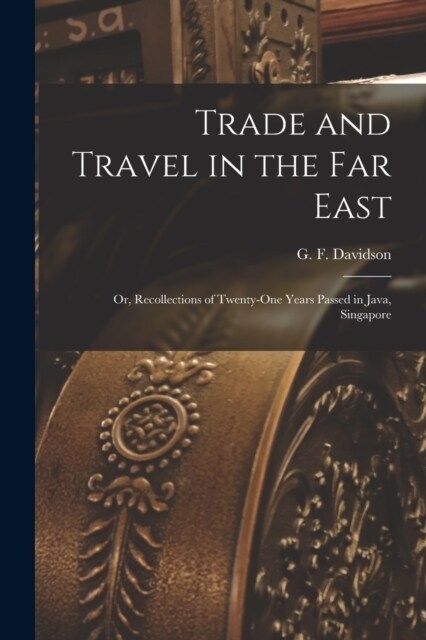 Trade and Travel in the Far East: Or, Recollections of Twenty-one Years Passed in Java, Singapore (Paperback)