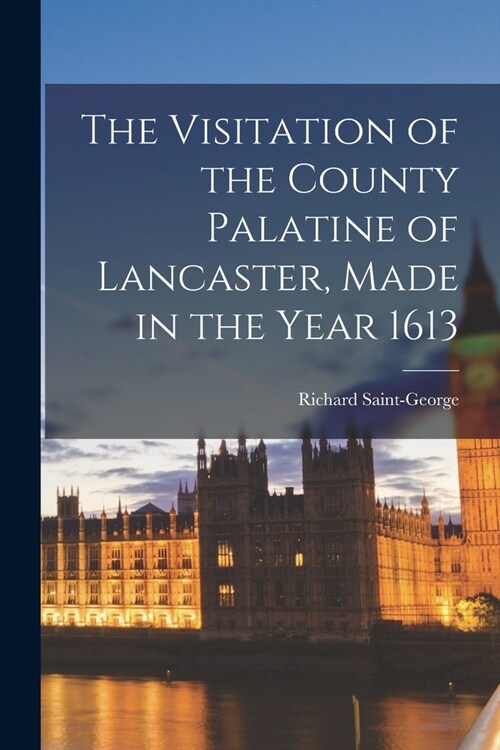 The Visitation of the County Palatine of Lancaster, Made in the Year 1613 (Paperback)