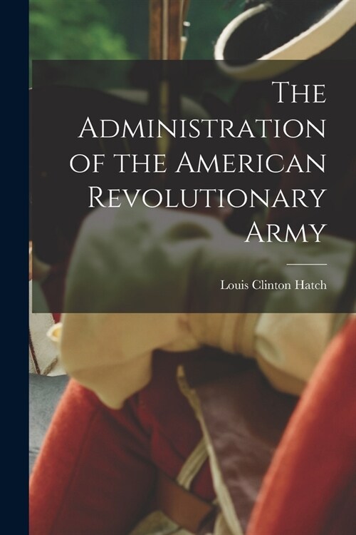 The Administration of the American Revolutionary Army (Paperback)