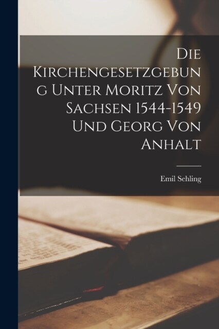 Die Kirchengesetzgebung Unter Moritz von Sachsen 1544-1549 und Georg von Anhalt (Paperback)