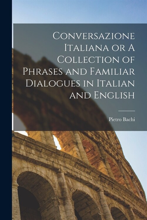 Conversazione Italiana or A Collection of Phrases and Familiar Dialogues in Italian and English (Paperback)